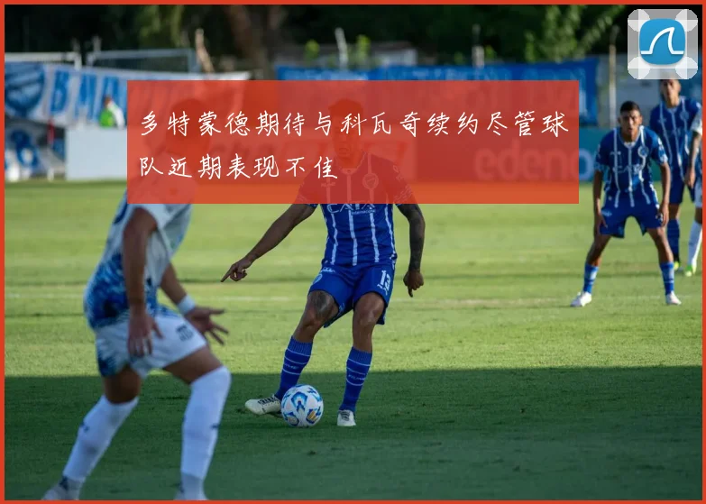 多特蒙德期待与科瓦奇续约尽管球队近期表现不佳