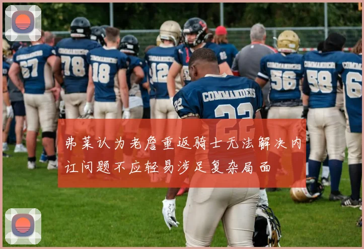 弗莱认为老詹重返骑士无法解决内讧问题不应轻易涉足复杂局面