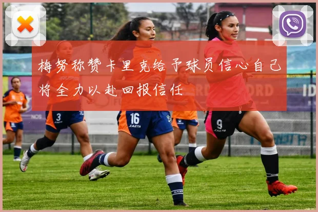 梅努称赞卡里克给予球员信心自己将全力以赴回报信任