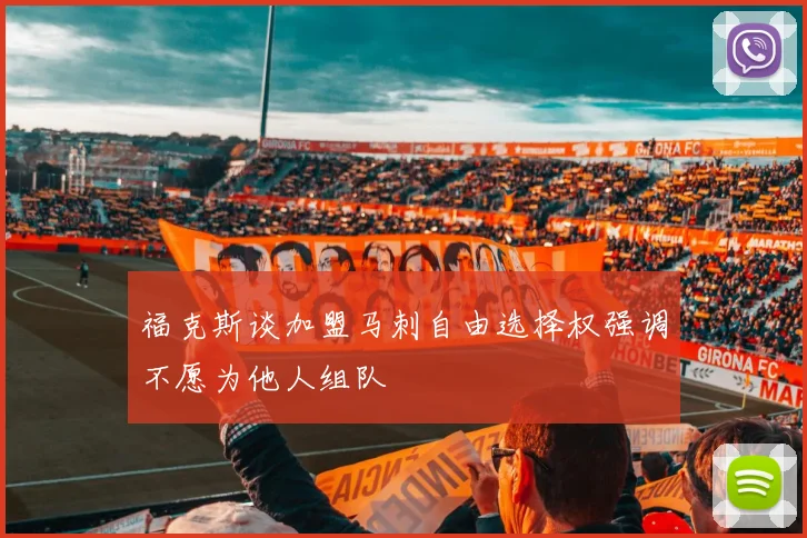 福克斯谈加盟马刺自由选择权强调不愿为他人组队