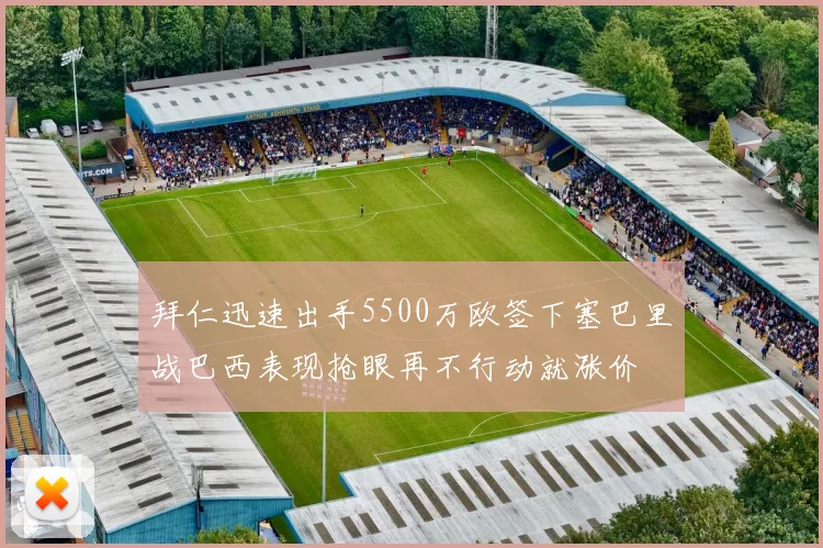 拜仁迅速出手5500万欧签下塞巴里战巴西表现抢眼再不行动就涨价