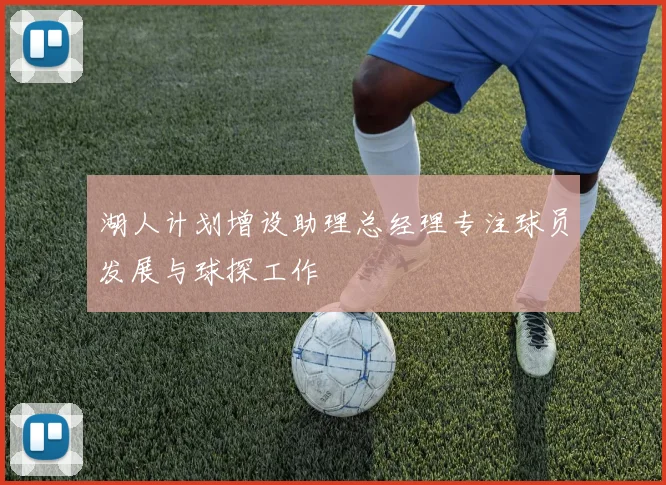 湖人计划增设助理总经理专注球员发展与球探工作